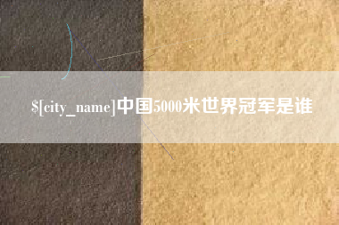 哈尔滨中国5000米世界冠军是谁