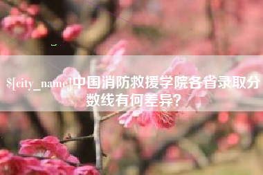 哈尔滨中国消防救援学院各省录取分数线有何差异？