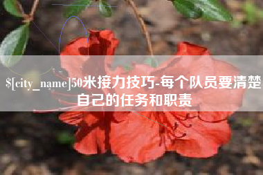哈尔滨50米接力技巧-每个队员要清楚自己的任务和职责