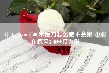 哈尔滨500米接力怎么跑不会累-小张在练习500米接力时