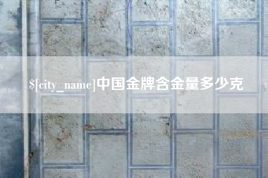 哈尔滨中国金牌含金量多少克