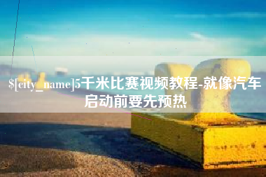 哈尔滨5千米比赛视频教程-就像汽车启动前要先预热