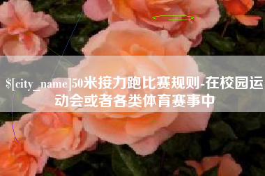 哈尔滨50米接力跑比赛规则-在校园运动会或者各类体育赛事中