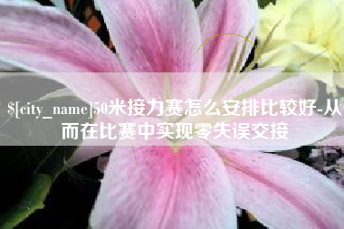 哈尔滨50米接力赛怎么安排比较好-从而在比赛中实现零失误交接