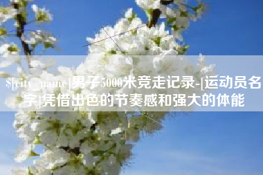 哈尔滨男子5000米竞走记录-[运动员名字]凭借出色的节奏感和强大的体能
