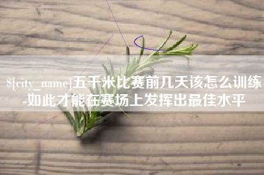 哈尔滨五千米比赛前几天该怎么训练-如此才能在赛场上发挥出最佳水平