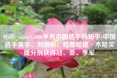 哈尔滨5000米有中国选手吗知乎-中国选手吴宇、刘瀚彬、哈那哈提·木哈买提分别获得冠、亚、季军