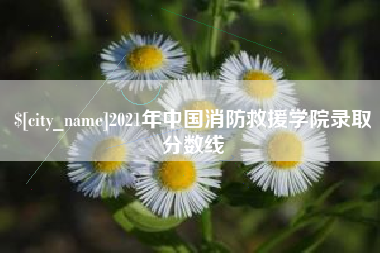 哈尔滨2021年中国消防救援学院录取分数线