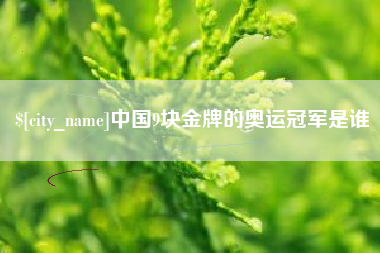 哈尔滨中国9块金牌的奥运冠军是谁