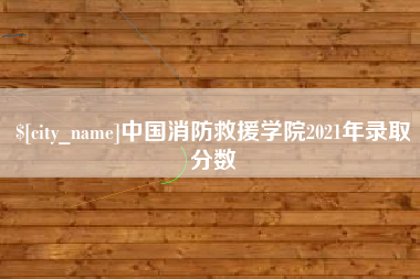哈尔滨中国消防救援学院2021年录取分数