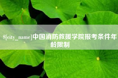哈尔滨中国消防救援学院报考条件年龄限制