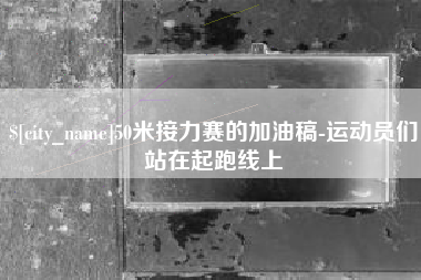 哈尔滨50米接力赛的加油稿-运动员们站在起跑线上
