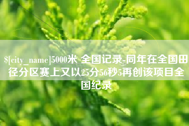 哈尔滨5000米 全国记录-同年在全国田径分区赛上又以25分56秒5再创该项目全国纪录