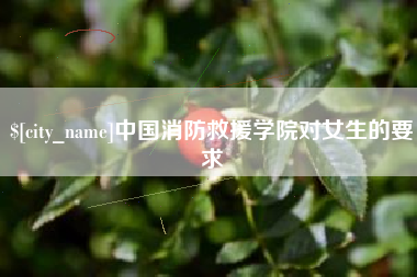 哈尔滨中国消防救援学院对女生的要求
