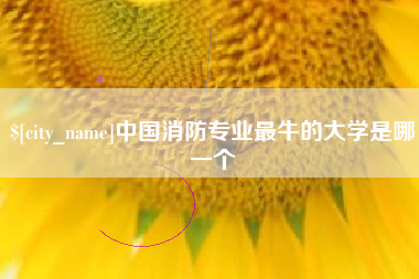 哈尔滨中国消防专业最牛的大学是哪一个