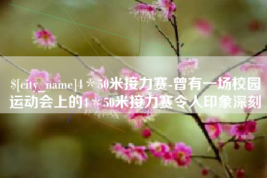 哈尔滨4＊50米接力赛-曾有一场校园运动会上的4＊50米接力赛令人印象深刻