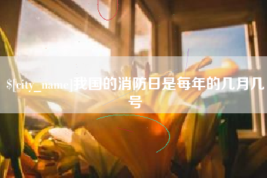 哈尔滨我国的消防日是每年的几月几号