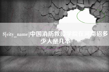 哈尔滨中国消防救援学院在河南招多少人是几本
