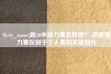 哈尔滨跑50米接力赛怎样跑？-这是接力赛区别于个人赛的关键部分