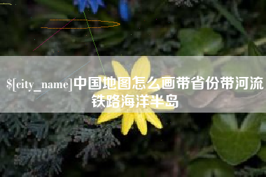 哈尔滨中国地图怎么画带省份带河流铁路海洋半岛