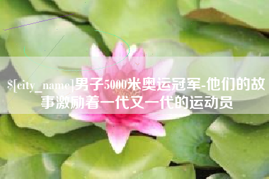 哈尔滨男子5000米奥运冠军-他们的故事激励着一代又一代的运动员