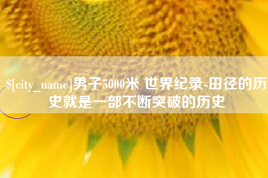 哈尔滨男子5000米 世界纪录-田径的历史就是一部不断突破的历史