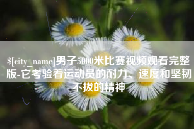 哈尔滨男子5000米比赛视频观看完整版-它考验着运动员的耐力、速度和坚韧不拔的精神