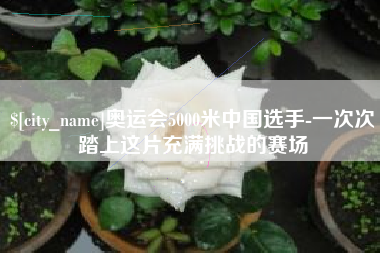 哈尔滨奥运会5000米中国选手-一次次踏上这片充满挑战的赛场