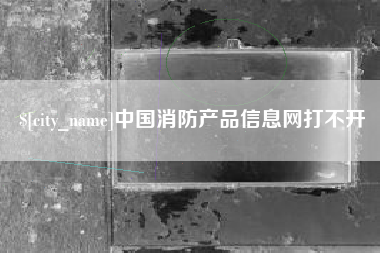 哈尔滨中国消防产品信息网打不开