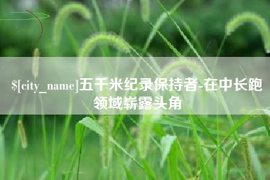 哈尔滨五千米纪录保持者-在中长跑领域崭露头角