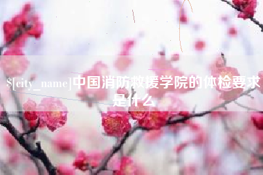 哈尔滨中国消防救援学院的体检要求是什么