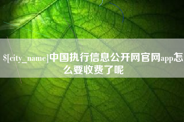 哈尔滨中国执行信息公开网官网app怎么要收费了呢