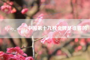 哈尔滨中国第十九枚金牌是谁得的