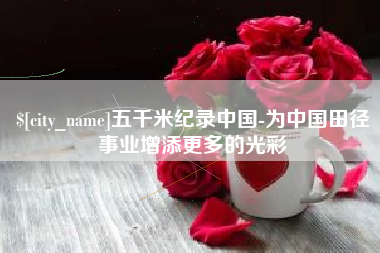 哈尔滨五千米纪录中国-为中国田径事业增添更多的光彩