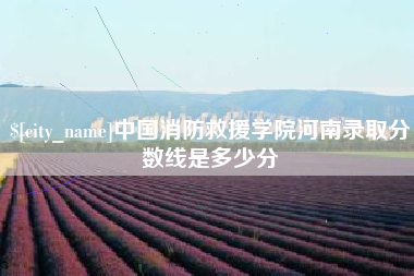 哈尔滨中国消防救援学院河南录取分数线是多少分
