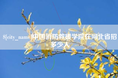哈尔滨中国消防救援学院在河北省招多少人