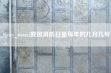 哈尔滨我国消防日是每年的几月几号