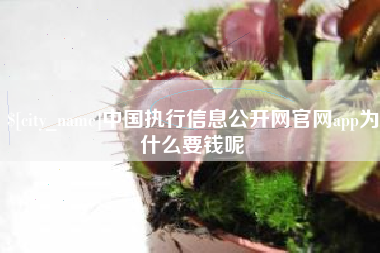 哈尔滨中国执行信息公开网官网app为什么要钱呢