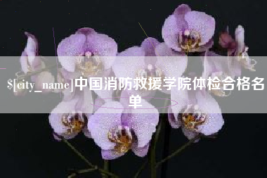 哈尔滨中国消防救援学院体检合格名单