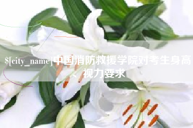 哈尔滨中国消防救援学院对考生身高、视力要求