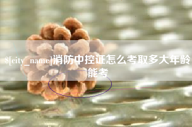 哈尔滨消防中控证怎么考取多大年龄能考